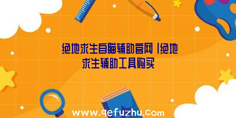 「绝地求生自瞄辅助官网」|绝地求生辅助工具购买